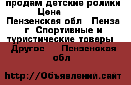 продам детские ролики › Цена ­ 1 000 - Пензенская обл., Пенза г. Спортивные и туристические товары » Другое   . Пензенская обл.